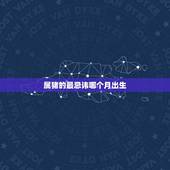 属猪的最忌讳哪个月出生，属猪农历出生月命运