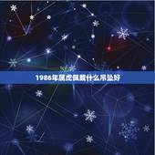 1986年属虎佩戴什么吊坠好，86年属虎女戴什么招财