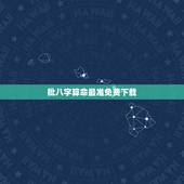 批八字算命最准免费下载，算命批八字财运算得最准的软件
