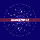 1976年属龙的每月运势，1976年属龙的人2021年的运势及运程