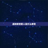 遇到前世爱人是什么感觉，梦见自己遇见前世情人怎么会事儿