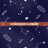 98年属虎女适合什么时候结婚，1998年属虎的女孩弱点