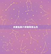 夫妻生辰八字相克怎么办，算生辰八字和男朋友相克，请高人指点，该怎么办