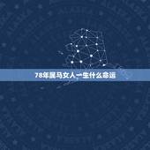 78年属马女人一生什么命运，1978年属马女人的一生婚姻