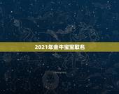 2021年金牛宝宝取名，牛年宝宝名字大全2021有寓意