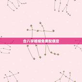 合八字婚姻免费配偶宫，八字合婚：为什么说八字合婚中配偶宫（星）决