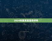 2024年属龙宝宝命好吗，2024年适合生孩子的属相