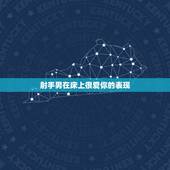 射手男在床上很爱你的表现 怎么虐射手男让他更爱你