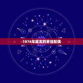 1976年属龙的更佳配偶，1976年属龙45岁后的财运