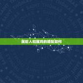 属蛇人和属鸡的婚配如何，属蛇的和属鸡的相配吗？