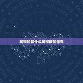 属狗的和什么属相最配相克，属狗的和哪些属相最相配？