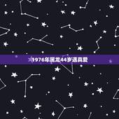 1976年属龙44岁遇真爱，76年属龙男人的婚外情