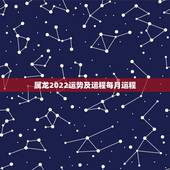 属龙2022运势及运程每月运程，属龙人2023年运势运程每月运程
