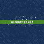 2021年属虎人每月运势男，74年属虎男2021年运势及运程每月运程五