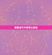 销售运气不好怎么转运，运气不好怎么转运？