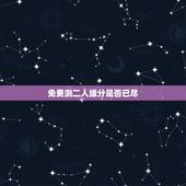 免费测二人缘分是否已尽，测两人的缘分是否已尽