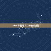 1978年的马2022年的运势，78年属马43有个劫