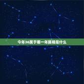 今年36属于哪一年属相是什么，三十六岁是属什么的几几年生的？