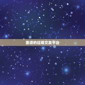 靠谱的征婚交友平台，比较靠谱的婚恋交友网站平台有哪些