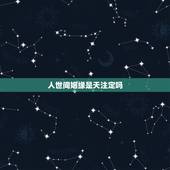 人世间姻缘是天注定吗，姻缘真的是天注定的吗