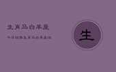 生肖马白羊座今日运势，生肖马白羊座运势今日