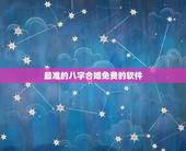 最准的八字合婚免费的软件，谁有八字合婚软件，要专业的便宜的
