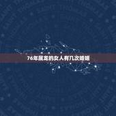 76年属龙的女人有几次婚姻，76年龙女一生几个孩子的命