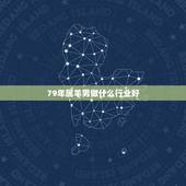 79年属羊男做什么行业好，1979的羊适合干什么工作