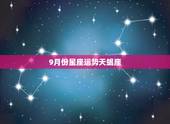 9月份星座运势天蝎座，天蝎座9月运势好不好的啊？