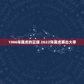 1986年属虎的正缘 2022年属虎要出大事