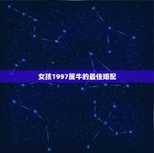女孩1997属牛的最佳婚配，属牛1997年的女性与什么属相最配