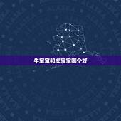 牛宝宝和虎宝宝哪个好，牛宝宝和虎宝宝哪个好