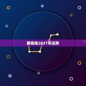 属相龙2021年运势，2021年生肖龙的全年运势