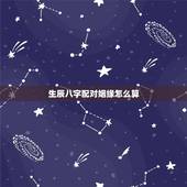 生辰八字配对姻缘怎么算，男女生辰八字匹配婚姻
