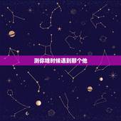 测你啥时候遇到那个他，测试爱情什么时候来 你的那个他什么时候出现