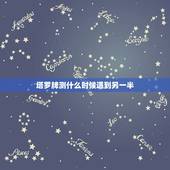 塔罗牌测什么时候遇到另一半，测试我什么时候才能遇到另一半的