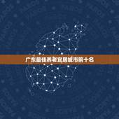 广东最佳养老宜居城市前十名，中国最适合养老的十大宜居城市是怎么排名的
