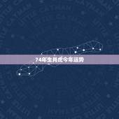 74年生肖虎今年运势，1974年生肖属虎的今年的运势