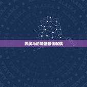 男属马的婚姻最佳配偶，属马男和什么属相男最配