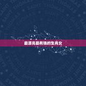 最漂亮最有钱的生肖女，最漂亮的生肖女