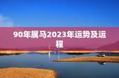 90年属马2023年运势及运程，90年属马的人今年的运势如何？