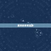 属羊的羊年运势，属羊的人2015年运程？属羊人在本命年的运势运程求解？