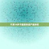 不满18岁不能放弃遗产继承权，孩子不满18岁可以过户房产吗？