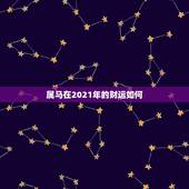 属马在2021年的财运如何，2021年属马人的全年运势？