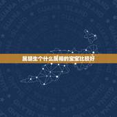属胡生个什么属相的宝宝比较好，属虎牛生个什么属相孩子好