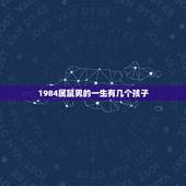 1984属鼠男的一生有几个孩子，1984年属鼠海中金命五行缺什么
