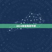 2022年生肖好不好，2022年不顺的生肖