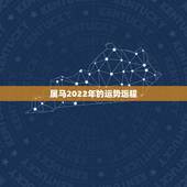 属马2022年的运势运程，2022年属马人的全年运势