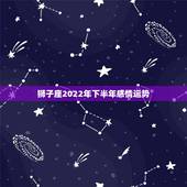 狮子座2022年下半年感情运势，71年狮子座男今年感情运势