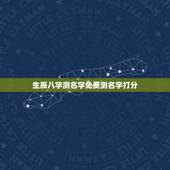 生辰八字测名字免费测名字打分，测名字免费测名字打分数生辰八字分析